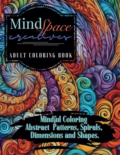 MindSpace Creatives Adult Coloring Book: Mindful Coloring Abstract Patterns, Spirals, Dimensions and Shapes.